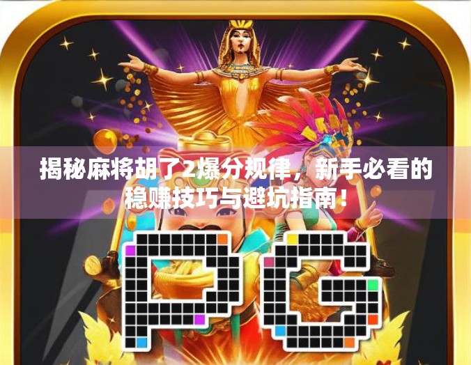 揭秘麻将胡了2爆分规律,新手必看的稳赚技巧与避坑指南! 揭秘麻将胡了2爆分规律,新手必看的稳赚技巧与避坑指南!
