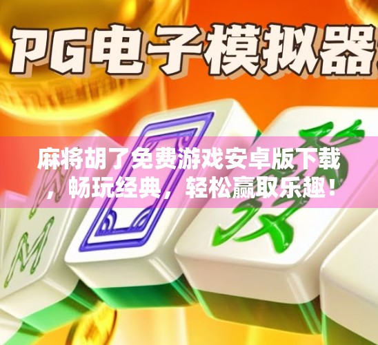 麻将胡了免费游戏安卓版下载，畅玩经典，轻松赢取乐趣！