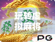玩转虚拟麻将世界，PG电子麻将胡了入口模拟器带你体验沉浸式牌局乐趣！