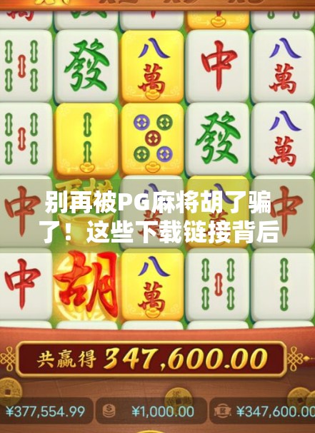 别再被PG麻将胡了骗了！这些下载链接背后藏着的陷阱，90%的人都没看懂！