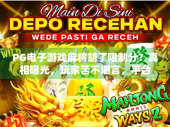 PG电子游戏麻将胡了限制分?真相曝光,玩家苦不堪言,平台套路藏不住了! PG电子游戏麻将胡了限制分?真相曝光,玩家苦不堪言,平台套路藏不住了!