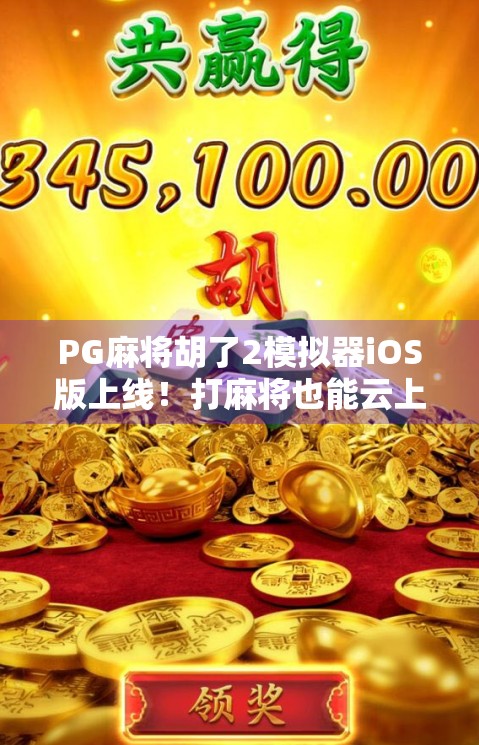 PG麻将胡了2模拟器iOS版上线!打麻将也能云上开黑,新手小白秒变老炮 PG麻将胡了2模拟器iOS版上线!打麻将也能云上开黑,新手小白秒变老炮