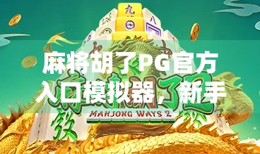 麻将胡了PG官方入口模拟器,新手入门的作弊神器还是真·游戏天堂? 麻将胡了PG官方入口模拟器,新手入门的作弊神器还是真·游戏天堂?