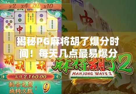 揭秘PG麻将胡了爆分时间！每天几点最易爆分？新手必看的黄金时段攻略！