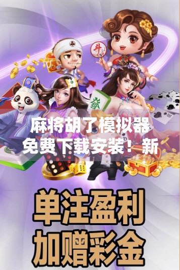 麻将胡了模拟器免费下载安装！新手也能秒变牌神，这游戏太上头了！