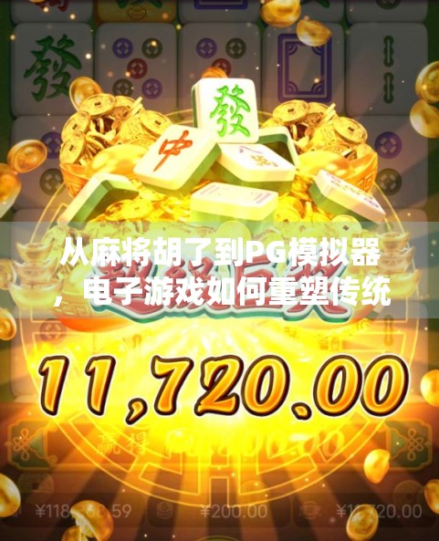 从麻将胡了到PG模拟器，电子游戏如何重塑传统牌类文化的数字未来？