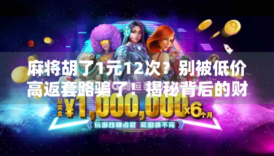 麻将胡了1元12次?别被低价高返套路骗了!揭秘背后的财富陷阱! 麻将胡了1元12次?别被低价高返套路骗了!揭秘背后的财富陷阱!