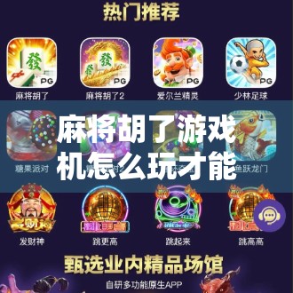 麻将胡了游戏机怎么玩才能赢?新手必看的7个实战技巧,轻松上分不踩坑!