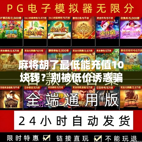 麻将胡了最低能充值10块钱?别被低价诱惑骗了!新手必看避坑指南!