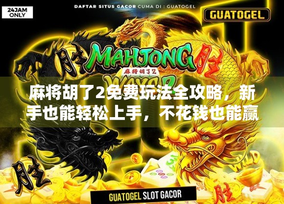 麻将胡了2免费玩法全攻略,新手也能轻松上手,不花钱也能赢! 麻将胡了2免费玩法全攻略,新手也能轻松上手,不花钱也能赢!