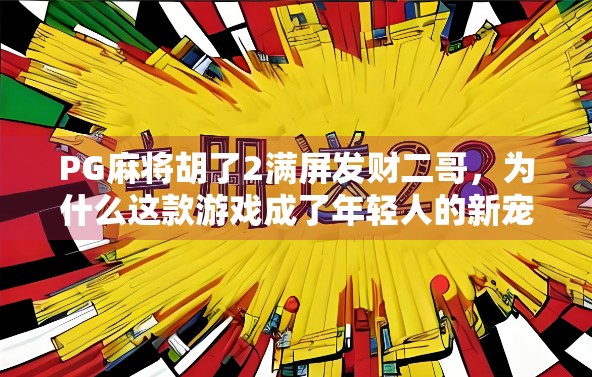 PG麻将胡了2满屏发财二哥，为什么这款游戏成了年轻人的新宠？