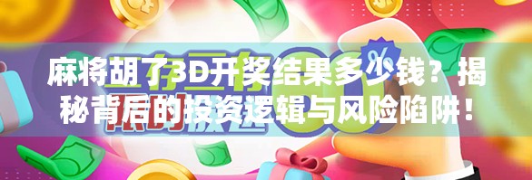 麻将胡了3D开奖结果多少钱?揭秘背后的投资逻辑与风险陷阱! 麻将胡了3D开奖结果多少钱?揭秘背后的投资逻辑与风险陷阱!