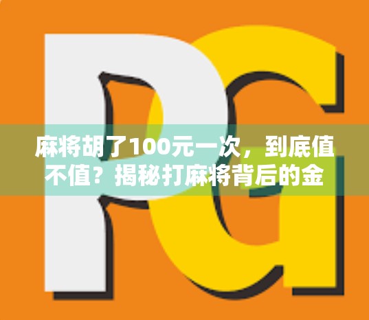 麻将胡了100元一次,到底值不值?揭秘打麻将背后的金钱账与人性博弈! 麻将胡了100元一次,到底值不值?揭秘打麻将背后的金钱账与人性博弈!