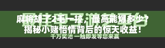 麻将胡了2毛一拉，最高能爆多少？揭秘小赌怡情背后的惊天收益！