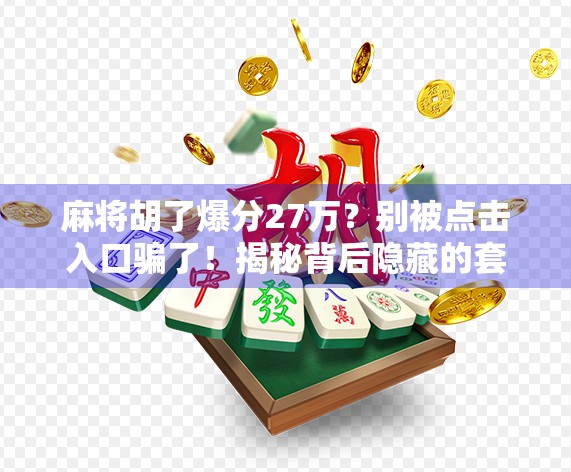 麻将胡了爆分27万？别被点击入口骗了！揭秘背后隐藏的套路与防坑指南