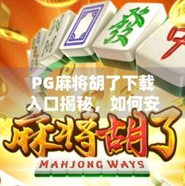 PG麻将胡了下载入口揭秘，如何安全畅玩这款热门休闲游戏？