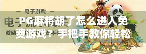 PG麻将胡了怎么进入免费游戏？手把手教你轻松玩转无门槛娱乐！