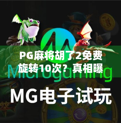 PG麻将胡了2免费旋转10次？真相曝光！别再被福利骗了！