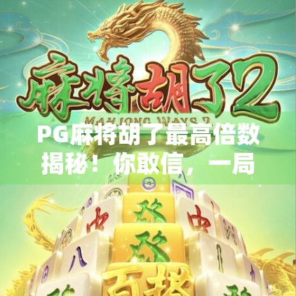 PG麻将胡了最高倍数揭秘!你敢信,一局翻了128倍? PG麻将胡了最高倍数揭秘!你敢信,一局翻了128倍?