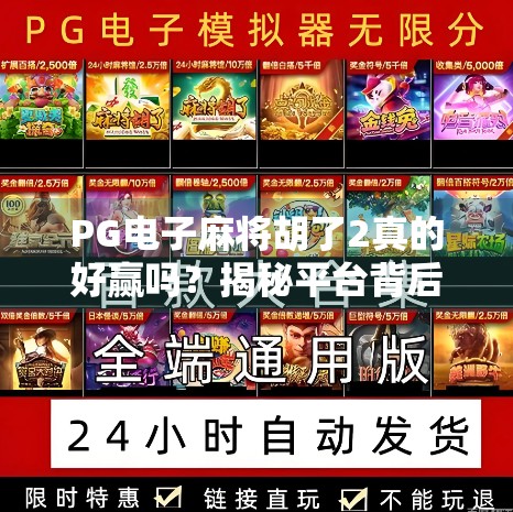 PG电子麻将胡了2真的好赢吗?揭秘平台背后的真相与玩家避坑指南 PG电子麻将胡了2真的好赢吗?揭秘平台背后的真相与玩家避坑指南
