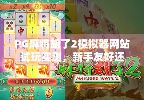 PG麻将胡了2模拟器网站试玩实测,新手友好还是陷阱重重?一文带你避坑! PG麻将胡了2模拟器网站试玩实测,新手友好还是陷阱重重?一文带你避坑!