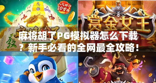 麻将胡了PG模拟器怎么下载?新手必看的全网最全攻略! 麻将胡了PG模拟器怎么下载?新手必看的全网最全攻略!
