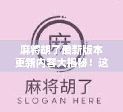麻将胡了最新版本更新内容大揭秘!这些新玩法你一定要知道! 麻将胡了最新版本更新内容大揭秘!这些新玩法你一定要知道!