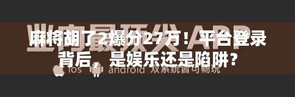 麻将胡了2爆分27万！平台登录背后，是娱乐还是陷阱？