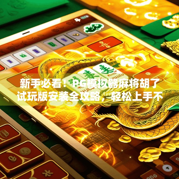 新手必看!PG模拟器麻将胡了试玩版安装全攻略,轻松上手不踩坑! 新手必看!PG模拟器麻将胡了试玩版安装全攻略,轻松上手不踩坑!