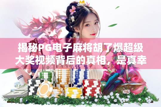 揭秘PG电子麻将胡了爆超级大奖视频背后的真相，是真幸运还是精心设计的流量陷阱？