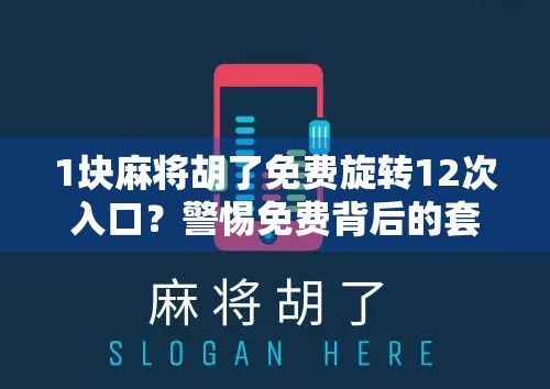 1块麻将胡了免费旋转12次入口？警惕免费背后的套路陷阱！