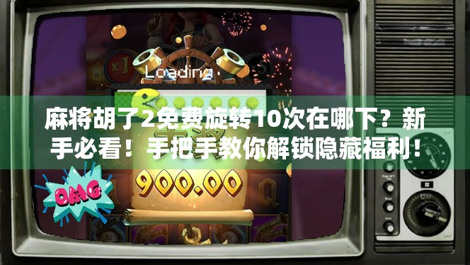 麻将胡了2免费旋转10次在哪下?新手必看!手把手教你解锁隐藏福利!