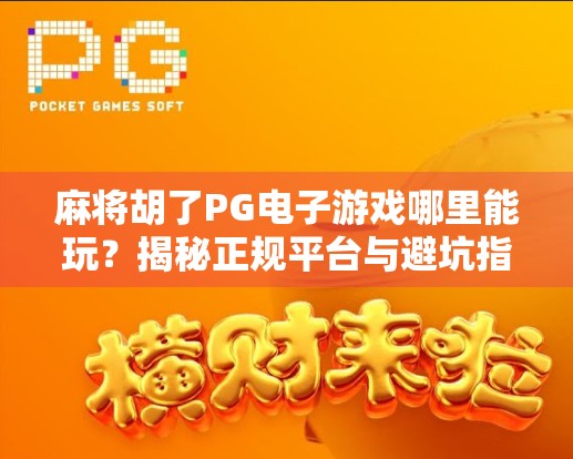 麻将胡了PG电子游戏哪里能玩?揭秘正规平台与避坑指南! 麻将胡了PG电子游戏哪里能玩?揭秘正规平台与避坑指南!