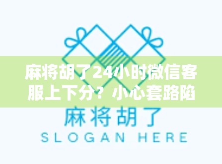 麻将胡了24小时微信客服上下分？小心套路陷阱！
