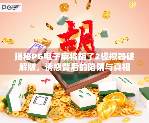 揭秘PG电子麻将胡了2模拟器破解版,诱惑背后的陷阱与真相