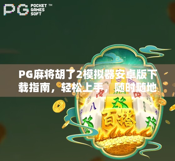 PG麻将胡了2模拟器安卓版下载指南,轻松上手,随时随地畅玩经典麻将!