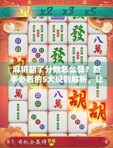 麻将胡了分数怎么算？新手必看的5大规则解析，让你不再输在起跑线！