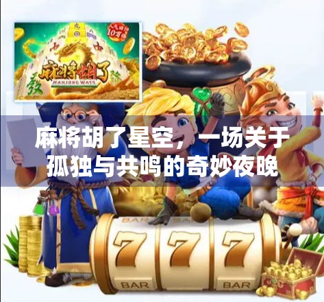 麻将胡了星空,一场关于孤独与共鸣的奇妙夜晚