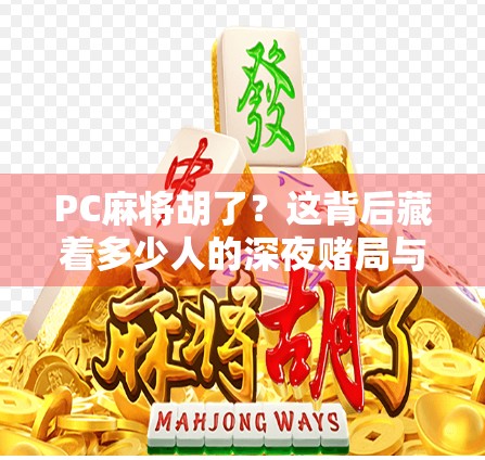 PC麻将胡了?这背后藏着多少人的深夜赌局与情绪出口! PC麻将胡了?这背后藏着多少人的深夜赌局与情绪出口!