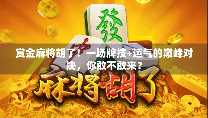 赏金麻将胡了!一场牌技+运气的巅峰对决,你敢不敢来? 赏金麻将胡了!一场牌技+运气的巅峰对决,你敢不敢来?