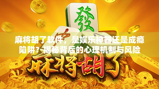 麻将胡了软件，是娱乐神器还是成瘾陷阱？揭秘背后的心理机制与风险