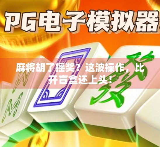 麻将胡了摇奖?这波操作,比开盲盒还上头!