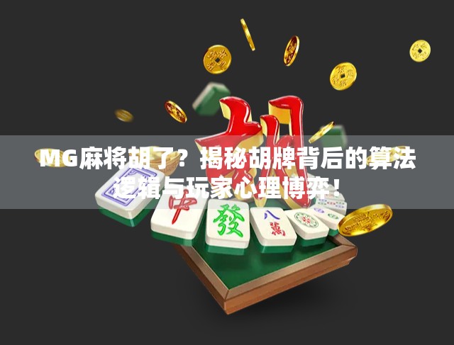 MG麻将胡了？揭秘胡牌背后的算法逻辑与玩家心理博弈！