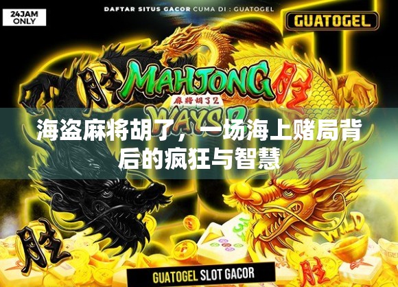 海盗麻将胡了,一场海上赌局背后的疯狂与智慧