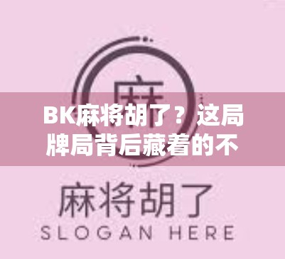 BK麻将胡了？这局牌局背后藏着的不只是运气，还有人性博弈！