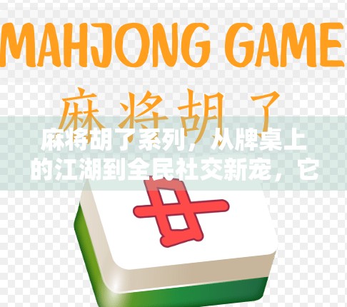 麻将胡了系列,从牌桌上的江湖到全民社交新宠,它为何能火遍中国?